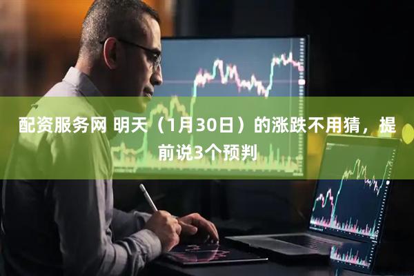 配资服务网 明天（1月30日）的涨跌不用猜，提前说3个预判