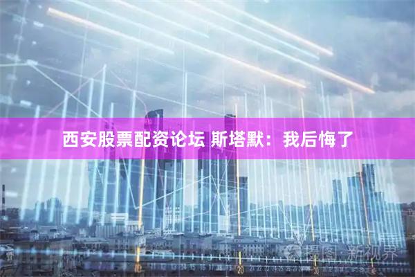 西安股票配资论坛 斯塔默：我后悔了