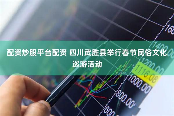 配资炒股平台配资 四川武胜县举行春节民俗文化巡游活动