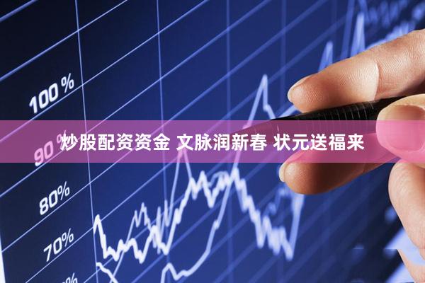 炒股配资资金 文脉润新春 状元送福来