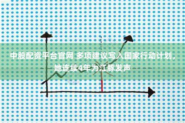 中股配资平台官网 多项建议写入国家行动计划，她连续4年为江豚发声