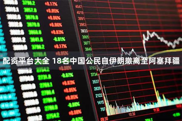 配资平台大全 18名中国公民自伊朗撤离至阿塞拜疆