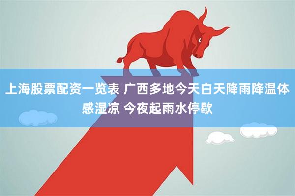 上海股票配资一览表 广西多地今天白天降雨降温体感湿凉 今夜起雨水停歇