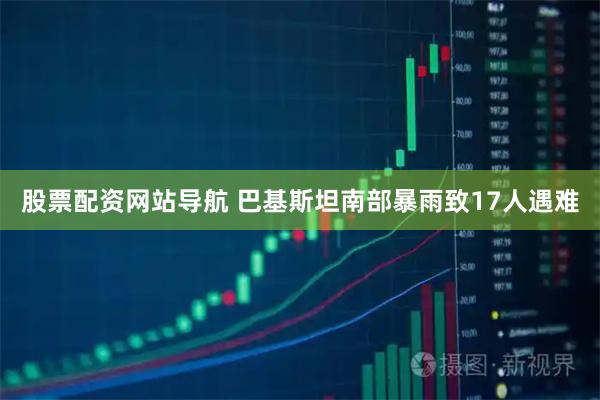 股票配资网站导航 巴基斯坦南部暴雨致17人遇难