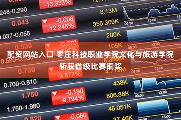 配资网站入口 枣庄科技职业学院文化与旅游学院斩获省级比赛铜奖
